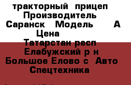 тракторный  прицеп › Производитель ­ Саранск › Модель ­ 785А › Цена ­ 40 000 - Татарстан респ., Елабужский р-н, Большое Елово с. Авто » Спецтехника   